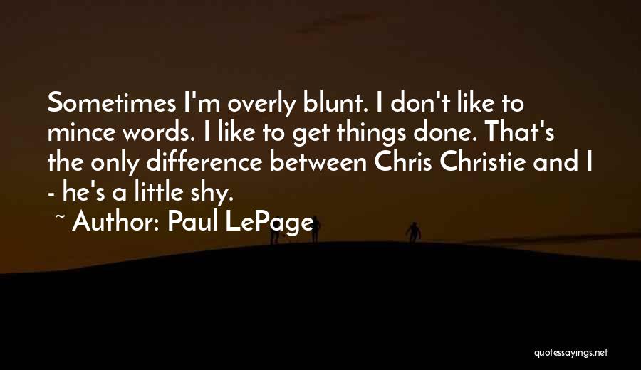 Paul LePage Quotes: Sometimes I'm Overly Blunt. I Don't Like To Mince Words. I Like To Get Things Done. That's The Only Difference