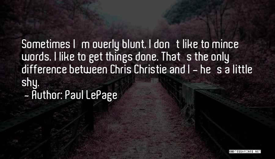 Paul LePage Quotes: Sometimes I'm Overly Blunt. I Don't Like To Mince Words. I Like To Get Things Done. That's The Only Difference