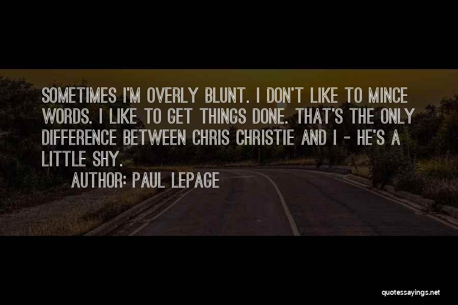 Paul LePage Quotes: Sometimes I'm Overly Blunt. I Don't Like To Mince Words. I Like To Get Things Done. That's The Only Difference