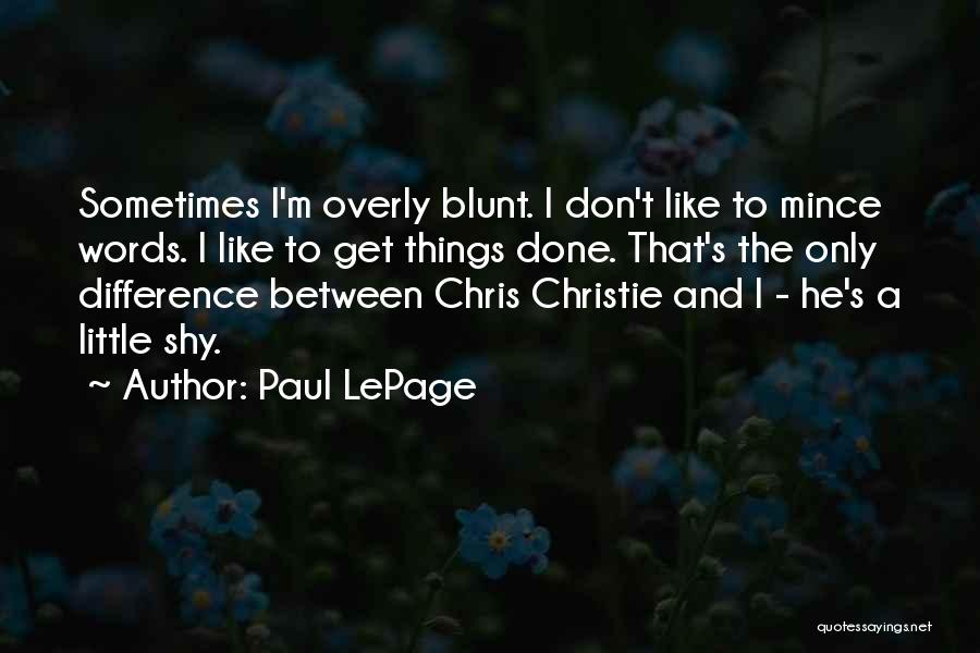 Paul LePage Quotes: Sometimes I'm Overly Blunt. I Don't Like To Mince Words. I Like To Get Things Done. That's The Only Difference