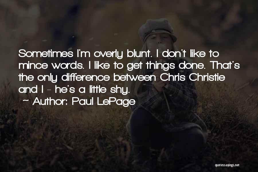 Paul LePage Quotes: Sometimes I'm Overly Blunt. I Don't Like To Mince Words. I Like To Get Things Done. That's The Only Difference