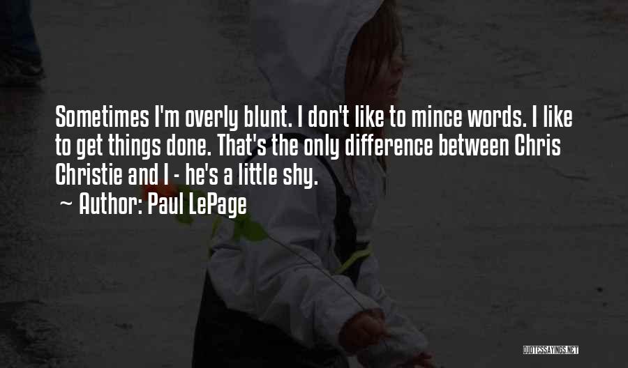 Paul LePage Quotes: Sometimes I'm Overly Blunt. I Don't Like To Mince Words. I Like To Get Things Done. That's The Only Difference