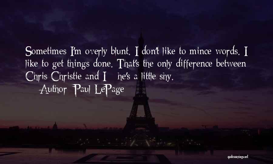 Paul LePage Quotes: Sometimes I'm Overly Blunt. I Don't Like To Mince Words. I Like To Get Things Done. That's The Only Difference