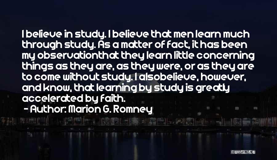 Marion G. Romney Quotes: I Believe In Study. I Believe That Men Learn Much Through Study. As A Matter Of Fact, It Has Been