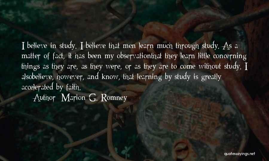 Marion G. Romney Quotes: I Believe In Study. I Believe That Men Learn Much Through Study. As A Matter Of Fact, It Has Been