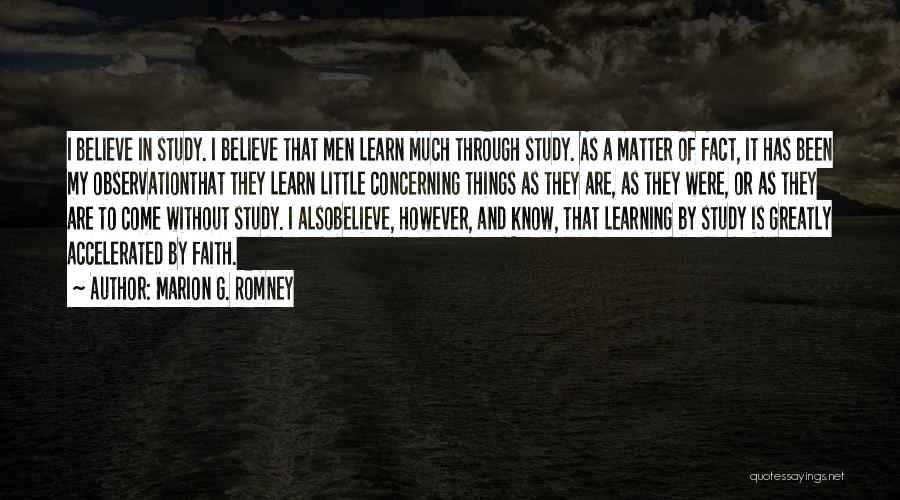 Marion G. Romney Quotes: I Believe In Study. I Believe That Men Learn Much Through Study. As A Matter Of Fact, It Has Been