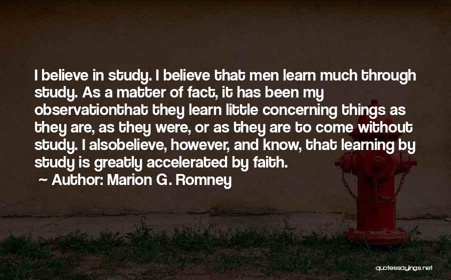 Marion G. Romney Quotes: I Believe In Study. I Believe That Men Learn Much Through Study. As A Matter Of Fact, It Has Been