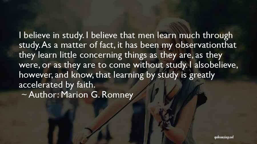 Marion G. Romney Quotes: I Believe In Study. I Believe That Men Learn Much Through Study. As A Matter Of Fact, It Has Been