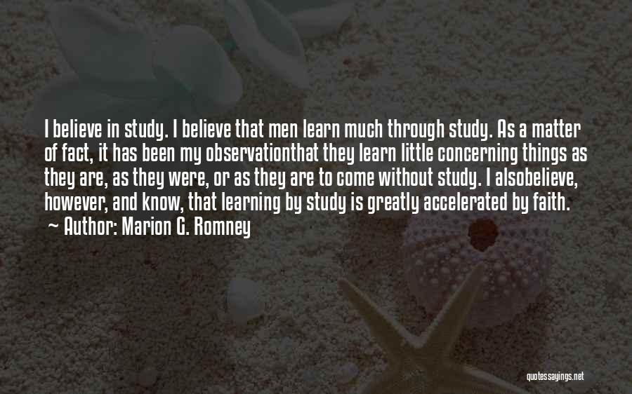 Marion G. Romney Quotes: I Believe In Study. I Believe That Men Learn Much Through Study. As A Matter Of Fact, It Has Been