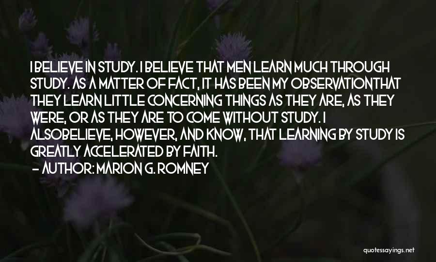 Marion G. Romney Quotes: I Believe In Study. I Believe That Men Learn Much Through Study. As A Matter Of Fact, It Has Been