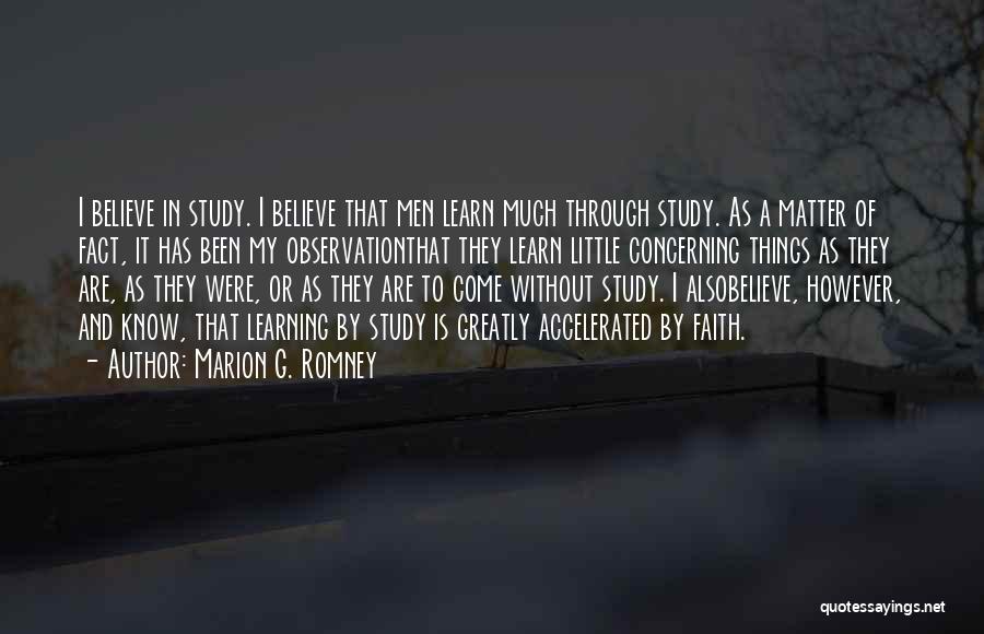 Marion G. Romney Quotes: I Believe In Study. I Believe That Men Learn Much Through Study. As A Matter Of Fact, It Has Been