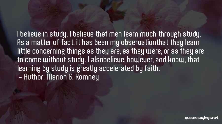 Marion G. Romney Quotes: I Believe In Study. I Believe That Men Learn Much Through Study. As A Matter Of Fact, It Has Been