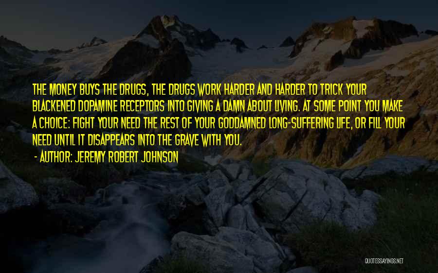 Jeremy Robert Johnson Quotes: The Money Buys The Drugs, The Drugs Work Harder And Harder To Trick Your Blackened Dopamine Receptors Into Giving A