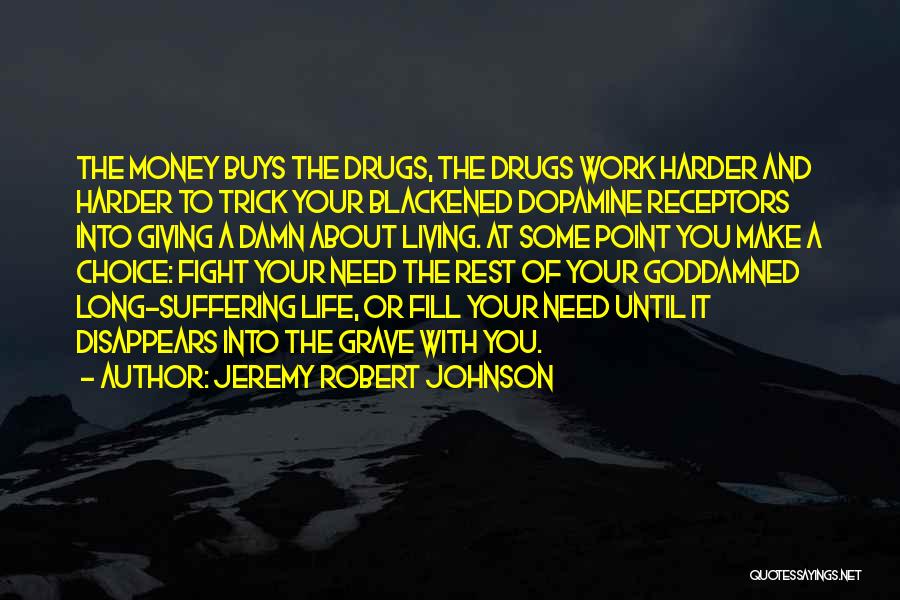 Jeremy Robert Johnson Quotes: The Money Buys The Drugs, The Drugs Work Harder And Harder To Trick Your Blackened Dopamine Receptors Into Giving A