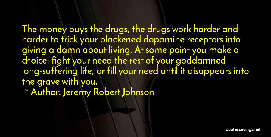 Jeremy Robert Johnson Quotes: The Money Buys The Drugs, The Drugs Work Harder And Harder To Trick Your Blackened Dopamine Receptors Into Giving A