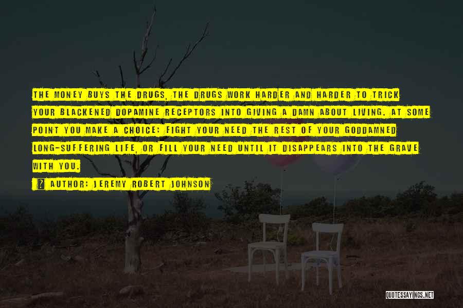 Jeremy Robert Johnson Quotes: The Money Buys The Drugs, The Drugs Work Harder And Harder To Trick Your Blackened Dopamine Receptors Into Giving A