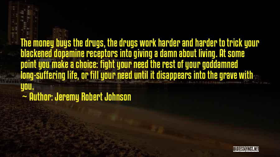 Jeremy Robert Johnson Quotes: The Money Buys The Drugs, The Drugs Work Harder And Harder To Trick Your Blackened Dopamine Receptors Into Giving A
