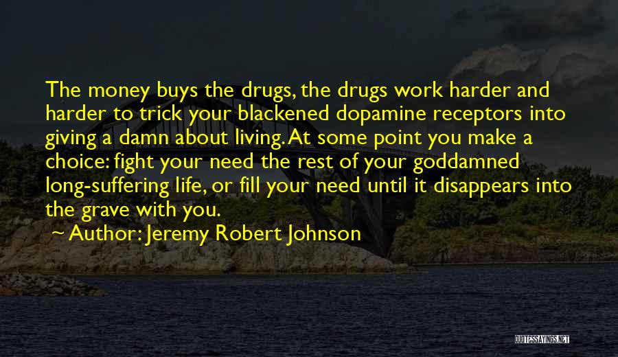 Jeremy Robert Johnson Quotes: The Money Buys The Drugs, The Drugs Work Harder And Harder To Trick Your Blackened Dopamine Receptors Into Giving A