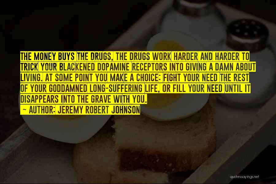 Jeremy Robert Johnson Quotes: The Money Buys The Drugs, The Drugs Work Harder And Harder To Trick Your Blackened Dopamine Receptors Into Giving A