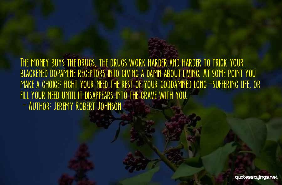 Jeremy Robert Johnson Quotes: The Money Buys The Drugs, The Drugs Work Harder And Harder To Trick Your Blackened Dopamine Receptors Into Giving A