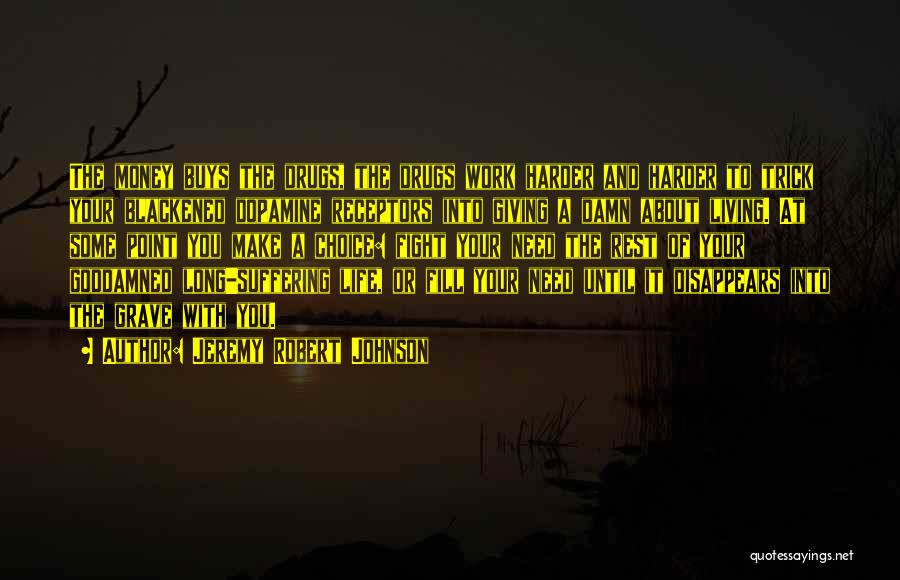 Jeremy Robert Johnson Quotes: The Money Buys The Drugs, The Drugs Work Harder And Harder To Trick Your Blackened Dopamine Receptors Into Giving A