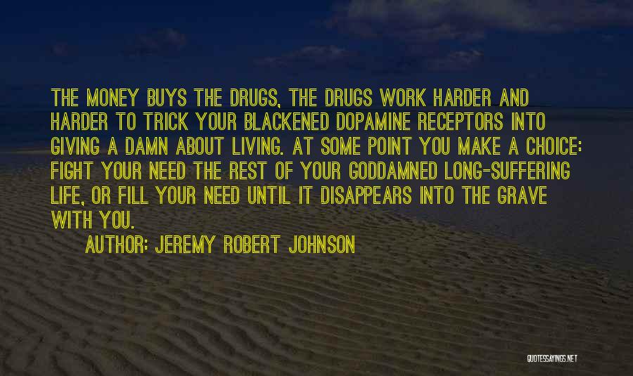 Jeremy Robert Johnson Quotes: The Money Buys The Drugs, The Drugs Work Harder And Harder To Trick Your Blackened Dopamine Receptors Into Giving A