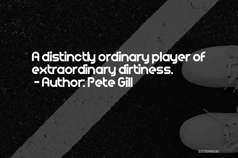 Pete Gill Quotes: A Distinctly Ordinary Player Of Extraordinary Dirtiness.