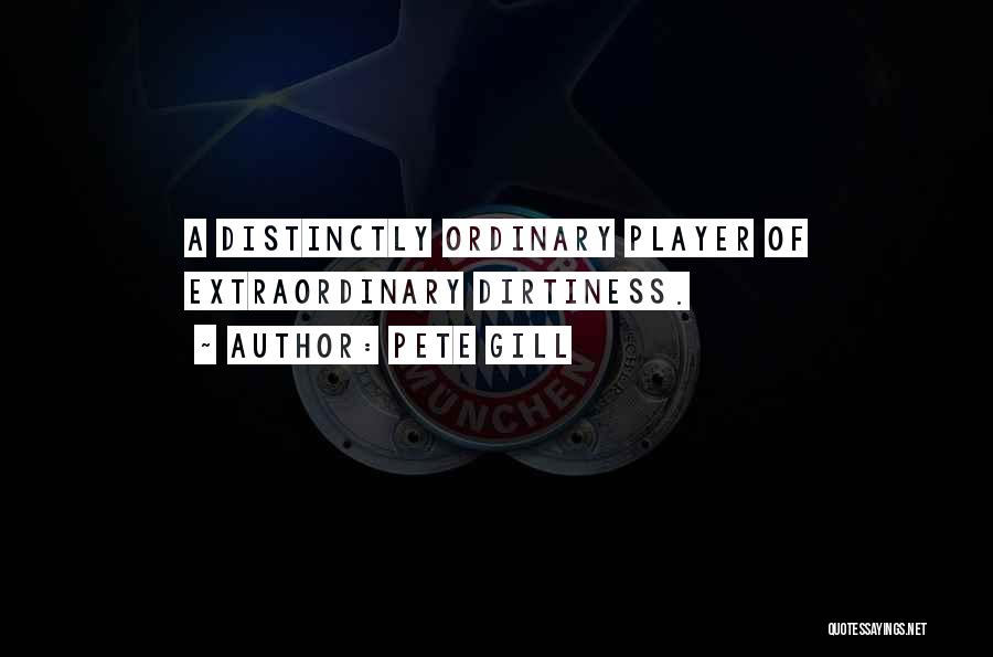 Pete Gill Quotes: A Distinctly Ordinary Player Of Extraordinary Dirtiness.