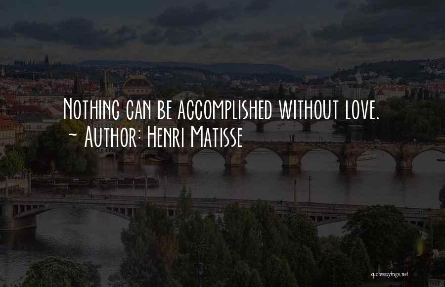 Henri Matisse Quotes: Nothing Can Be Accomplished Without Love.