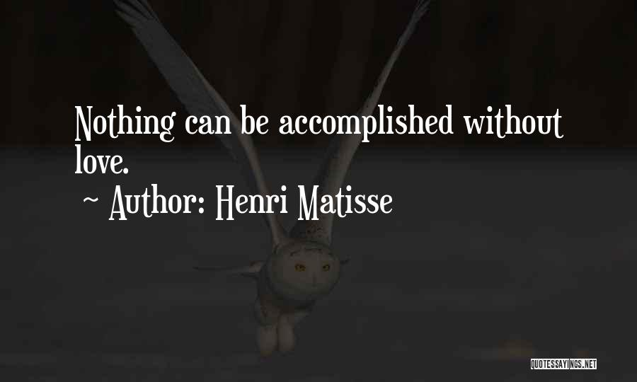 Henri Matisse Quotes: Nothing Can Be Accomplished Without Love.