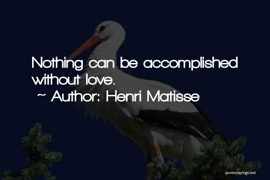 Henri Matisse Quotes: Nothing Can Be Accomplished Without Love.