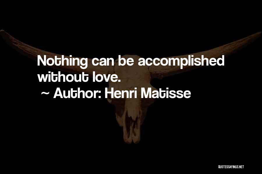 Henri Matisse Quotes: Nothing Can Be Accomplished Without Love.