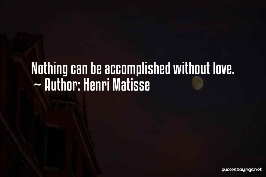 Henri Matisse Quotes: Nothing Can Be Accomplished Without Love.
