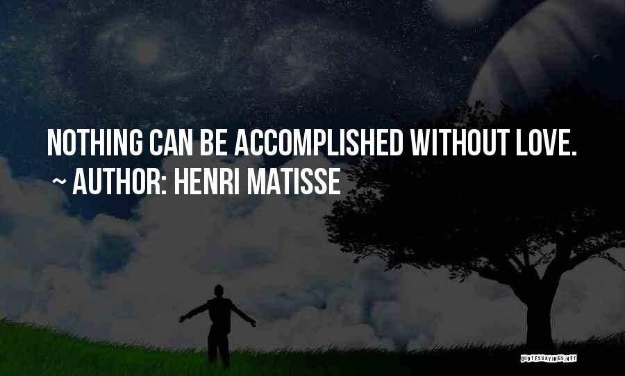 Henri Matisse Quotes: Nothing Can Be Accomplished Without Love.