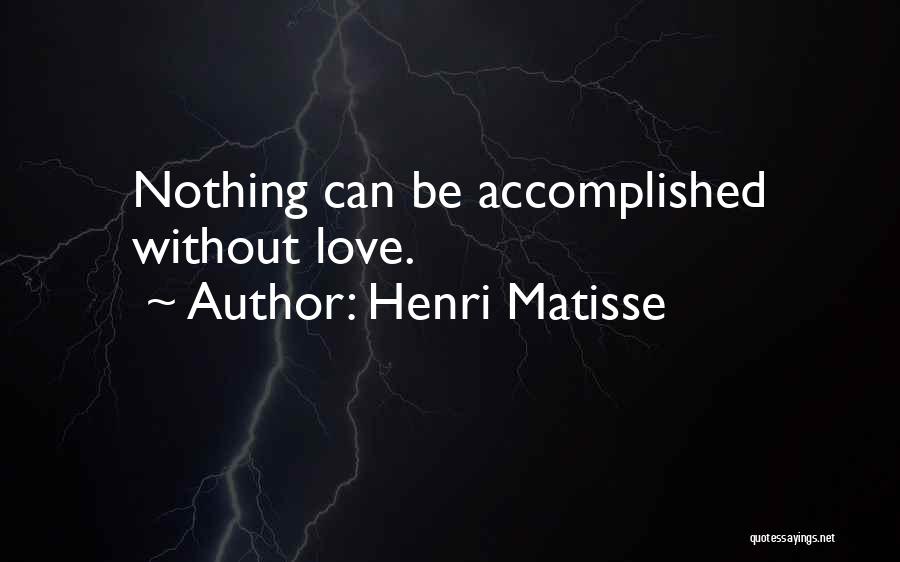 Henri Matisse Quotes: Nothing Can Be Accomplished Without Love.