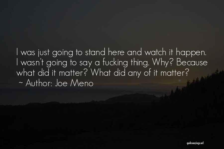 Joe Meno Quotes: I Was Just Going To Stand Here And Watch It Happen. I Wasn't Going To Say A Fucking Thing. Why?