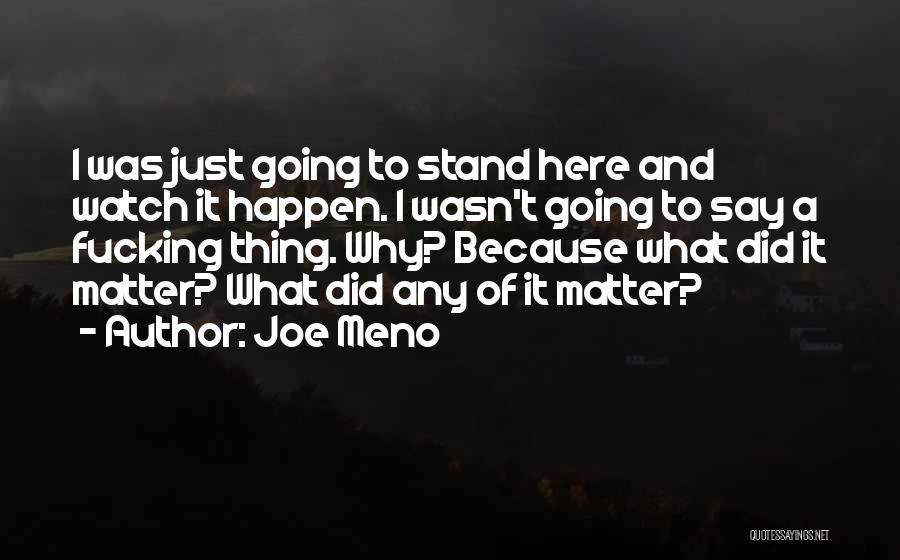 Joe Meno Quotes: I Was Just Going To Stand Here And Watch It Happen. I Wasn't Going To Say A Fucking Thing. Why?