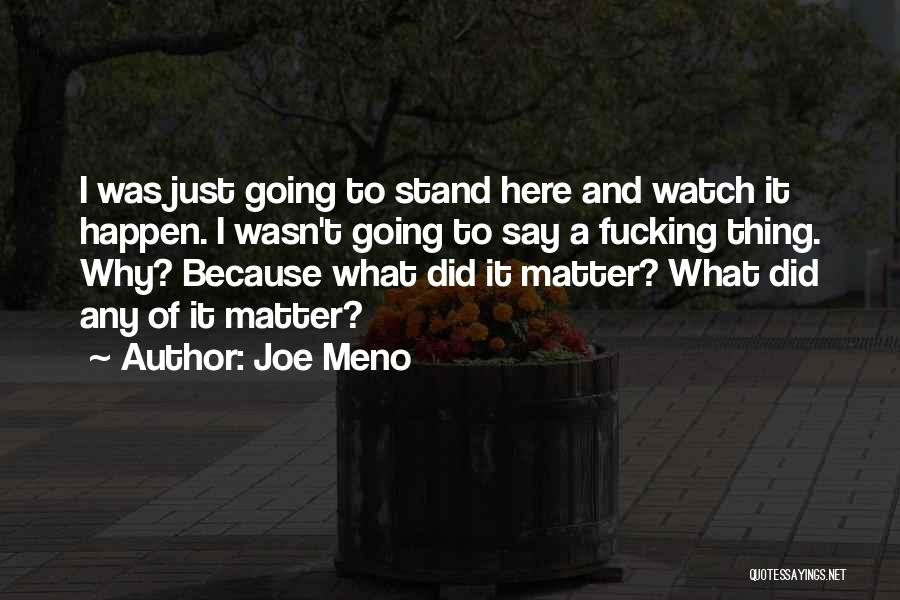 Joe Meno Quotes: I Was Just Going To Stand Here And Watch It Happen. I Wasn't Going To Say A Fucking Thing. Why?