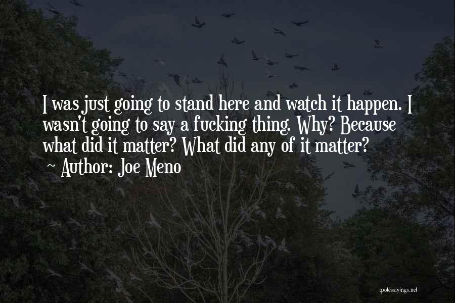 Joe Meno Quotes: I Was Just Going To Stand Here And Watch It Happen. I Wasn't Going To Say A Fucking Thing. Why?