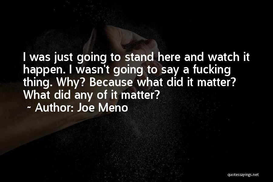 Joe Meno Quotes: I Was Just Going To Stand Here And Watch It Happen. I Wasn't Going To Say A Fucking Thing. Why?