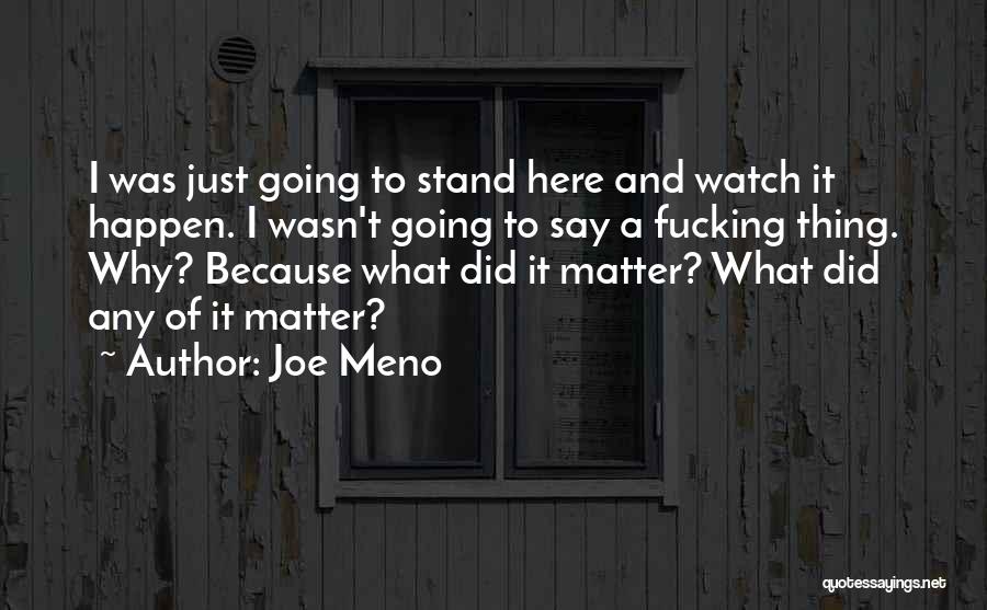 Joe Meno Quotes: I Was Just Going To Stand Here And Watch It Happen. I Wasn't Going To Say A Fucking Thing. Why?