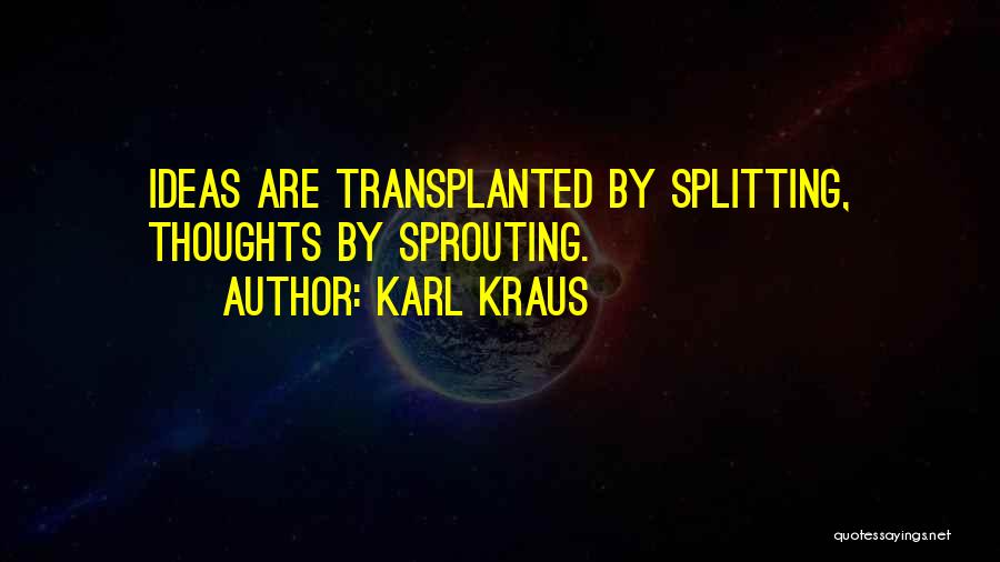 Karl Kraus Quotes: Ideas Are Transplanted By Splitting, Thoughts By Sprouting.