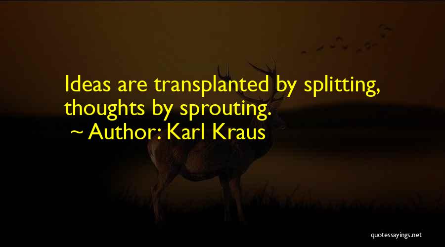 Karl Kraus Quotes: Ideas Are Transplanted By Splitting, Thoughts By Sprouting.