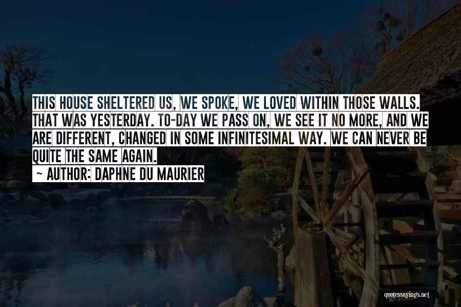 Daphne Du Maurier Quotes: This House Sheltered Us, We Spoke, We Loved Within Those Walls. That Was Yesterday. To-day We Pass On, We See