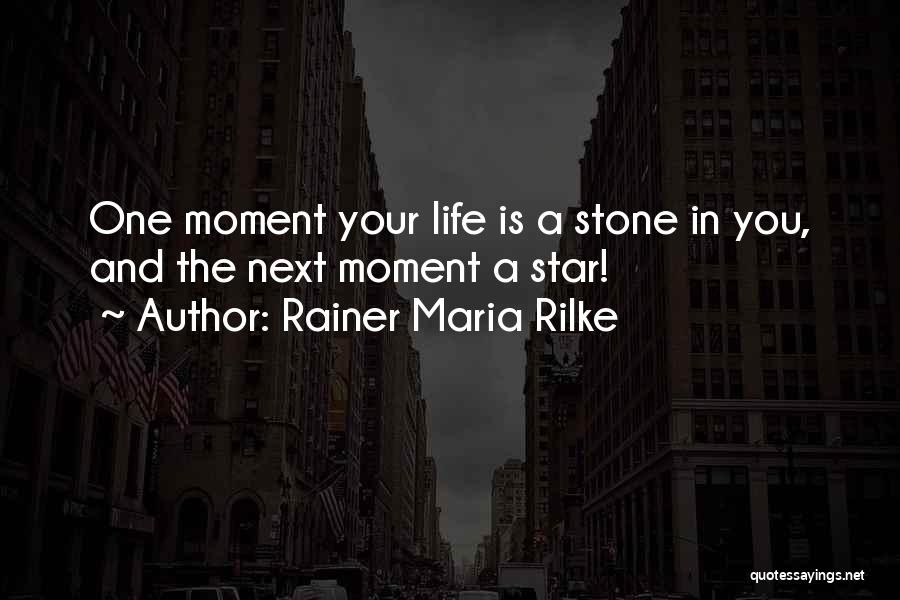 Rainer Maria Rilke Quotes: One Moment Your Life Is A Stone In You, And The Next Moment A Star!