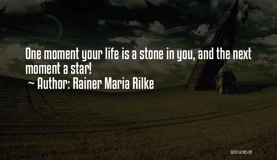 Rainer Maria Rilke Quotes: One Moment Your Life Is A Stone In You, And The Next Moment A Star!