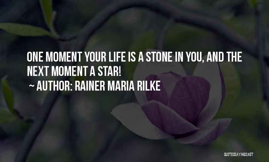 Rainer Maria Rilke Quotes: One Moment Your Life Is A Stone In You, And The Next Moment A Star!