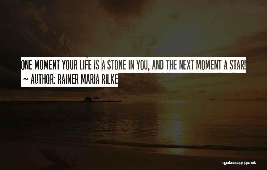 Rainer Maria Rilke Quotes: One Moment Your Life Is A Stone In You, And The Next Moment A Star!