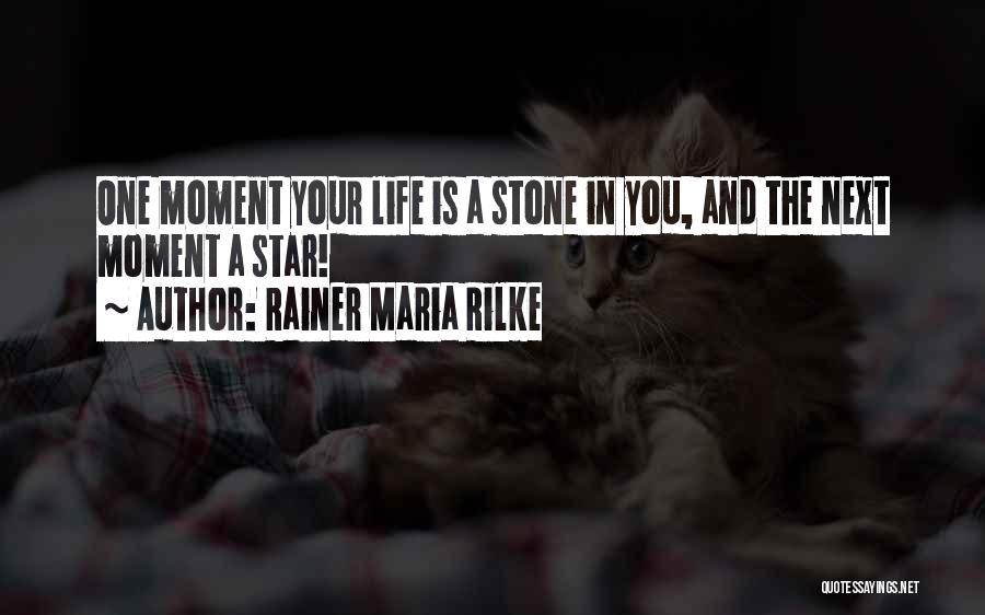 Rainer Maria Rilke Quotes: One Moment Your Life Is A Stone In You, And The Next Moment A Star!
