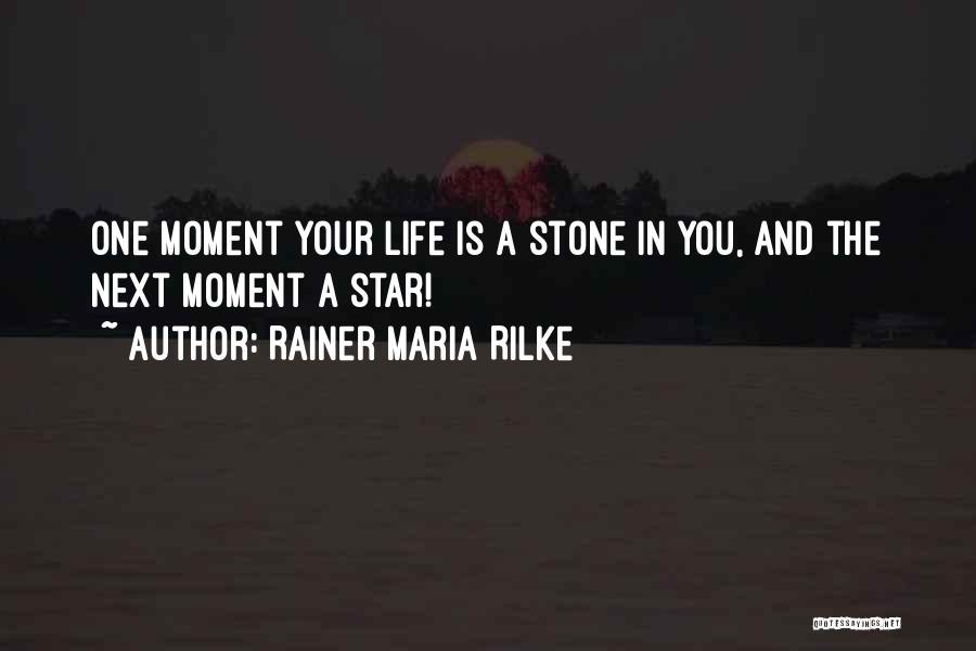 Rainer Maria Rilke Quotes: One Moment Your Life Is A Stone In You, And The Next Moment A Star!